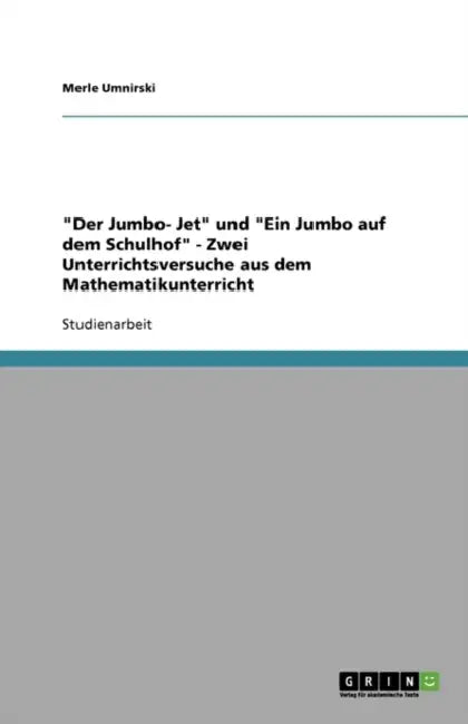 "Der Jumbo- Jet" und "Ein Jumbo auf dem Schulhof" - Zwei Unterrichtsversuche aus dem Mathematikunterricht by Merle Umnirski