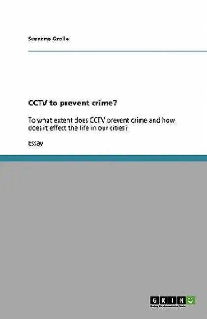 CCTV to prevent crime?: To what extent does CCTV prevent crime and how does it effect the life in our cities? by Susanne Grolle