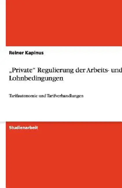 "Private" Regulierung der Arbeits- und Lohnbedingungen: Tarifautonomie und Tarifverhandlungen by Kapinus, Reiner