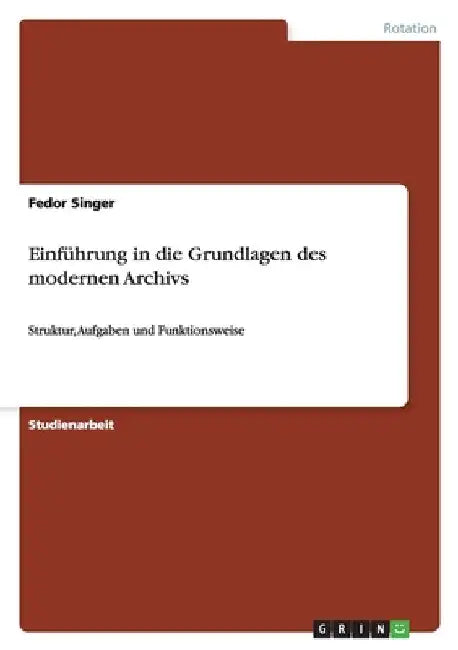Einführung in die Grundlagen des modernen Archivs: Struktur, Aufgaben und Funktionsweise by Singer, Fedor