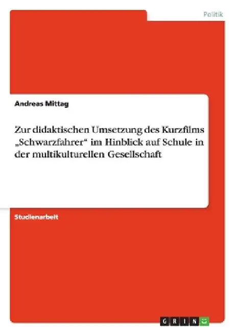 Zur didaktischen Umsetzung des Kurzfilms "Schwarzfahrer" im Hinblick auf Schule in der multikulturellen Gesellschaft by Mittag, Andreas