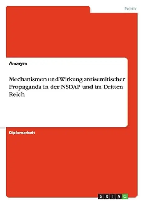 Mechanismen und Wirkung antisemitischer Propaganda in der NSDAP und im Dritten Reich by Anonymous