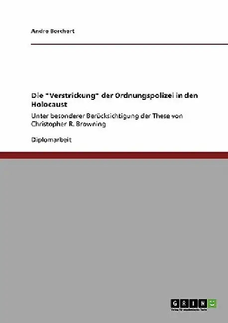 Die "Verstrickung" der Ordnungspolizei in den Holocaust: Unter besonderer Berücksichtigung der These von Christopher R. Browning by Borchert, Andre