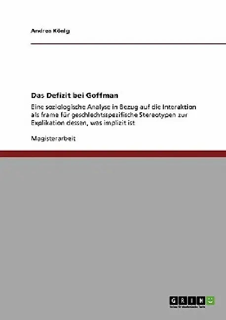 Das Defizit bei Goffman: Eine soziologische Analyse in Bezug auf die Interaktion als frame für geschlechtsspezifische Stereotypen zur Explikation dess by König, Andrea