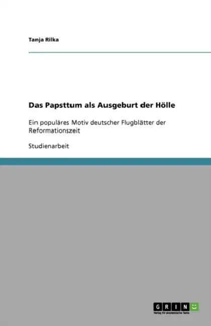 Das Papsttum als Ausgeburt der Hölle: Ein populäres Motiv deutscher Flugblätter der Reformationszeit by Tanja Rilka