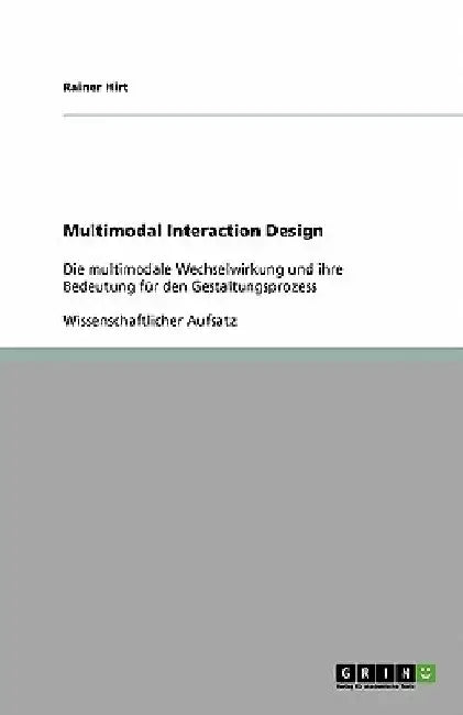 Multimodal Interaction Design: Die multimodale Wechselwirkung und ihre Bedeutung für den Gestaltungsprozess by Hirt, Rainer