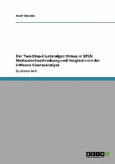 Der Two-Step-Clusteralgorithmus in SPSS: Methodenbeschreibung und Vergleich mit der k-Means Clusteranalyse by Seibold, Josef