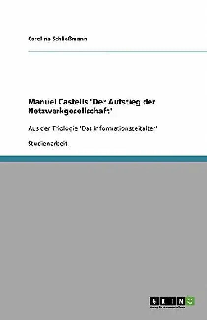 Manuel Castells 'Der Aufstieg der Netzwerkgesellschaft': Aus der Triologie 'Das Informationszeitalter' by Schließmann, Caroline