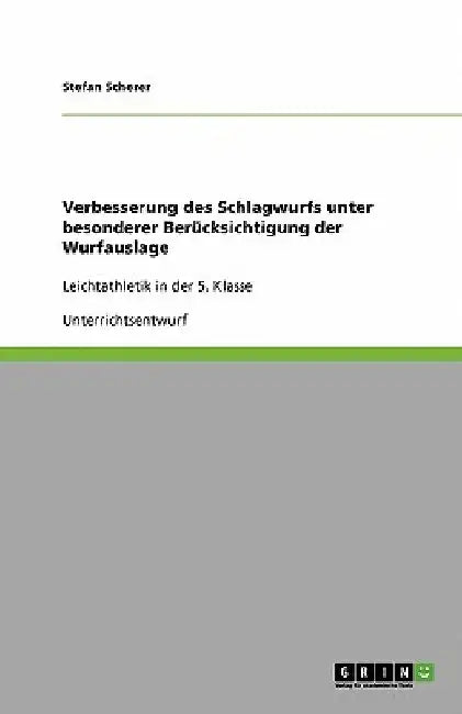Verbesserung des Schlagwurfs unter besonderer Berücksichtigung der Wurfauslage: Leichtathletik in der 5. Klasse by Scherer, Stefan