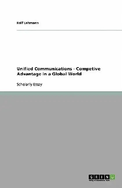 Unified Communications - Competive Advantage in a Global World by Ralf Lehmann