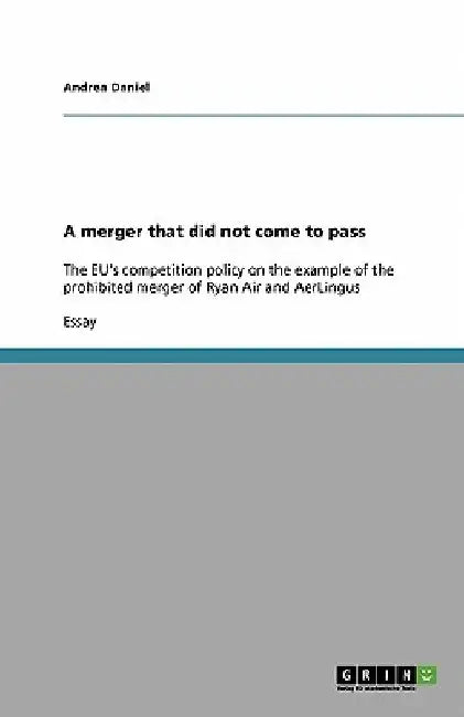 A merger that did not come to pass: The EU's competition policy on the example of the prohibited merger of Ryan Air and AerLingus by Andrea Daniel