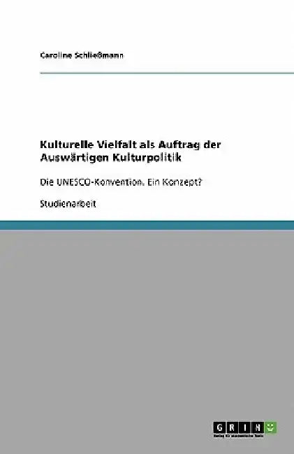 Kulturelle Vielfalt als Auftrag der Auswärtigen Kulturpolitik: Die UNESCO-Konvention. Ein Konzept? by Schließmann, Caroline