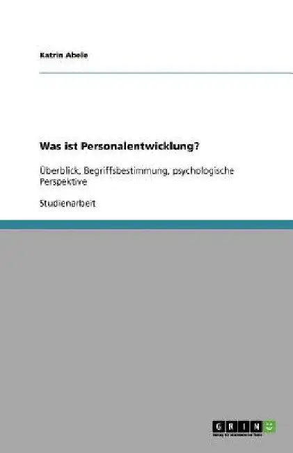 Was ist Personalentwicklung?: Überblick, Begriffsbestimmung, psychologische Perspektive by Abele, Katrin