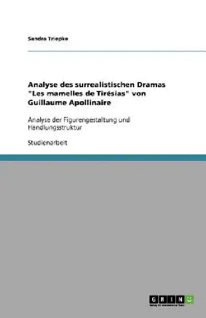 Analyse des surrealistischen Dramas "Les mamelles de Tirésias" von Guillaume Apollinaire: Analyse der Figurengestaltung und Handlungsstruktur by Triepke, Sandra