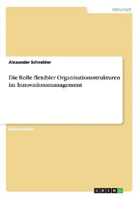 Die Rolle flexibler Organisationsstrukturen im Innovationsmanagement by Schneider, Alexander