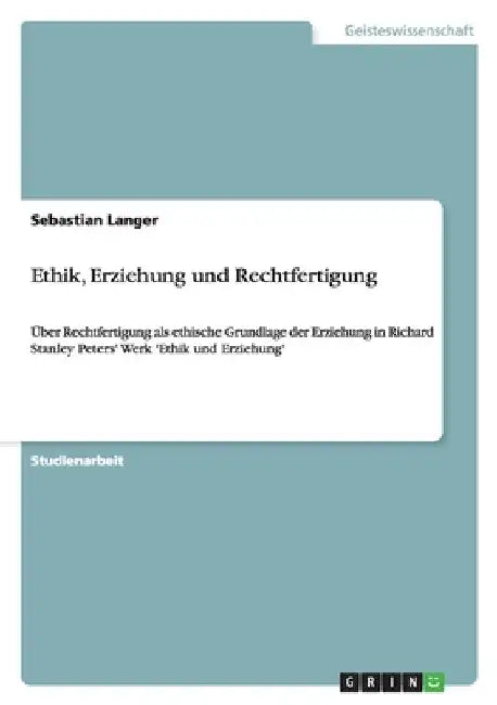 Ethik, Erziehung und Rechtfertigung: Über Rechtfertigung als ethische Grundlage der Erziehung in Richard Stanley Peters' Werk 'Ethik und Erziehung' by Langer, Sebastian