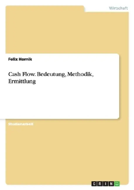 Cash Flow. Bedeutung, Methodik, Ermittlung by Felix Hornik