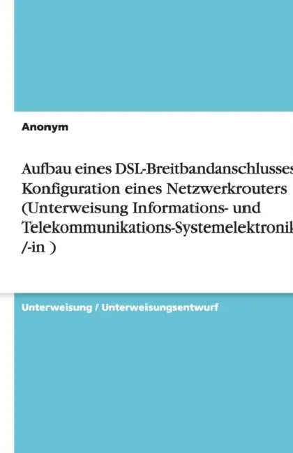Aufbau eines DSL-Breitbandanschlusses mit Konfiguration eines Netzwerkrouters (Unterweisung Informations- und Telekommunikations-Systemelektroniker /- by Anonymous