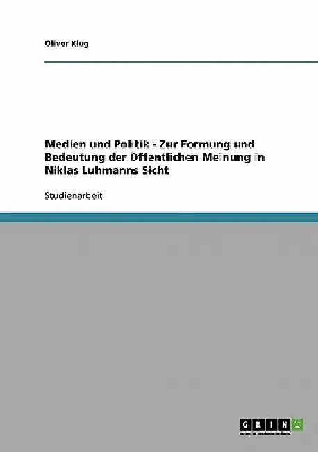Medien und Politik - Zur Formung und Bedeutung der Öffentlichen Meinung in Niklas Luhmanns Sicht by Klug, Oliver
