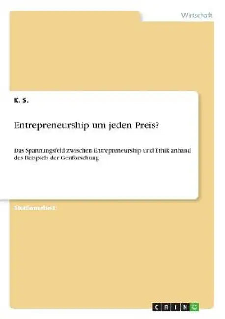 Entrepreneurship um jeden Preis?: Das Spannungsfeld zwischen Entrepreneurship und Ethik anhand des Beispiels der Genforschung by S, K.