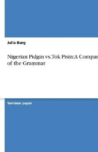Nigerian Pidgin vs. Tok Pisin: A Comparison of the Grammar by Julia Burg