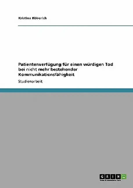 Patientenverfügung für einen würdigen Tod bei nicht mehr bestehender Kommunikationsfähigkeit by Köberich, Kristina