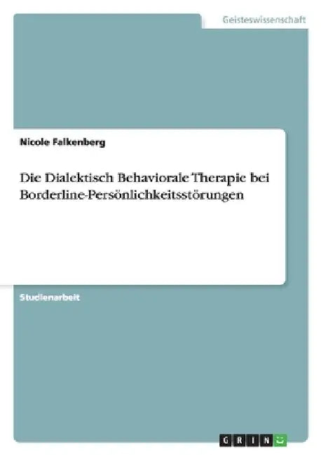Die Dialektisch Behaviorale Therapie bei Borderline-Persönlichkeitsstörungen by Falkenberg, Nicole
