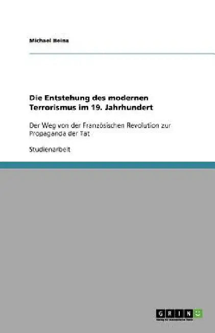 Die Entstehung des modernen Terrorismus im 19. Jahrhundert: Der Weg von der Französischen Revolution zur Propaganda der Tat by Heina, Michael