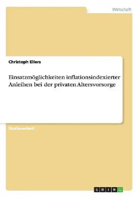 Einsatzmöglichkeiten inflationsindexierter Anleihen bei der privaten Altersvorsorge by Ellers, Christoph