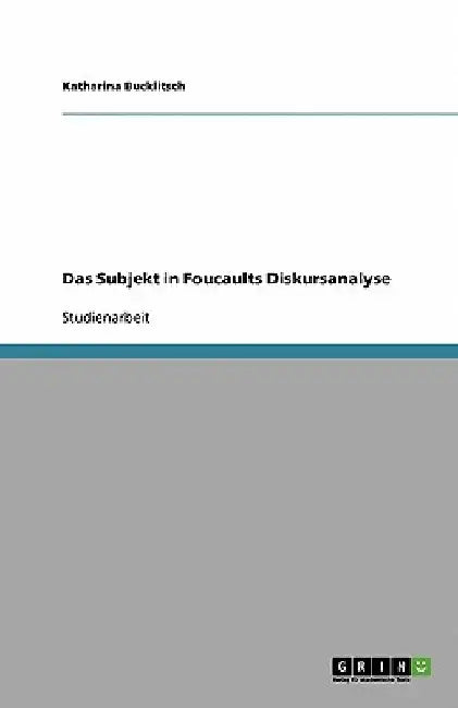 Das Subjekt in Foucaults Diskursanalyse by Bucklitsch, Katharina