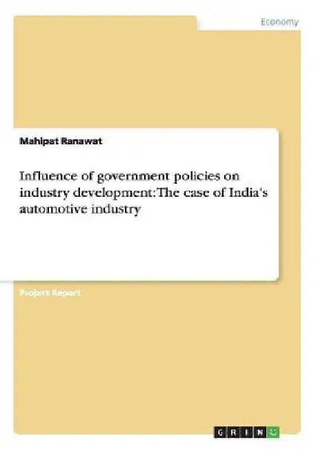 Influence of government policies on industry development: The case of India's automotive industry by Mahipat Ranawat