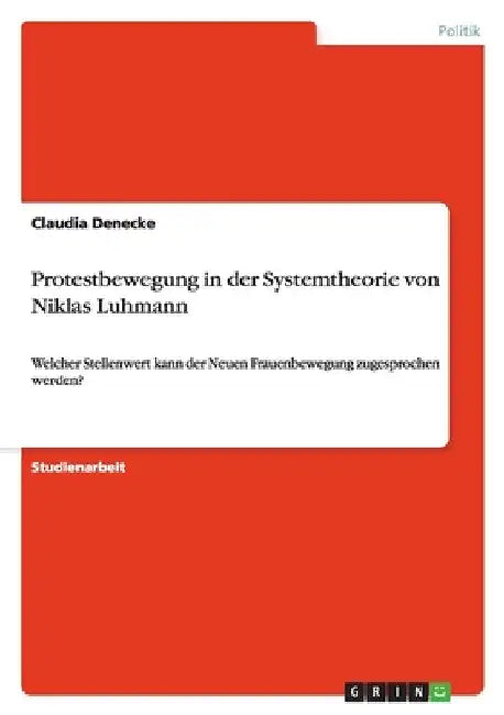Protestbewegung in der Systemtheorie von Niklas Luhmann: Welcher Stellenwert kann der Neuen Frauenbewegung zugesprochen werden? by Denecke, Claudia