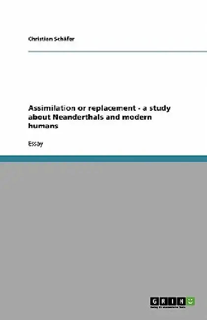 Assimilation or replacement - a study about Neanderthals and modern humans by Christian SchÃ¤fer