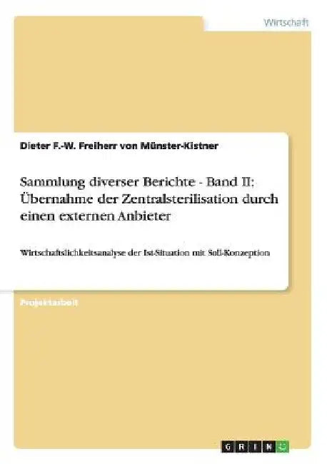 Sammlung diverser Berichte - Band II: Übernahme der Zentralsterilisation durch einen externen Anbieter: Wirtschaftslichkeitsanalyse der Ist-Situation by Freiherr Von Münster-Kistner