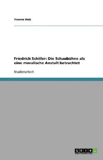 Friedrich Schiller: Die Schaubühne als eine moralische Anstalt betrachtet by Holz, Yvonne