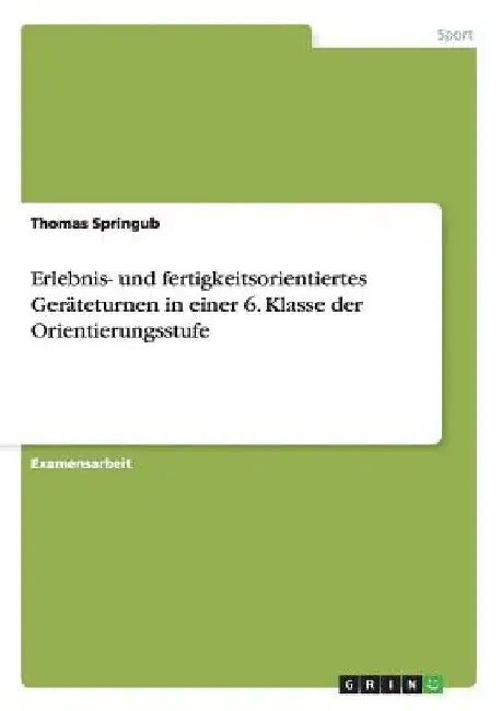Erlebnis- und fertigkeitsorientiertes Geräteturnen in einer 6. Klasse der Orientierungsstufe by Springub, Thomas