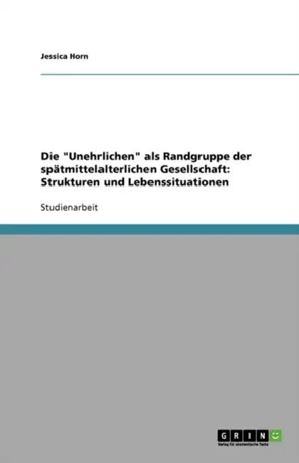 Die "Unehrlichen" als Randgruppe der spätmittelalterlichen Gesellschaft: Strukturen und Lebenssituationen by Jessica Horn