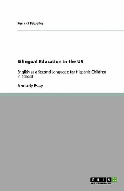 Bilingual Education in the US: English as a Second Language for Hispanic Children in School by Renard Teipelke