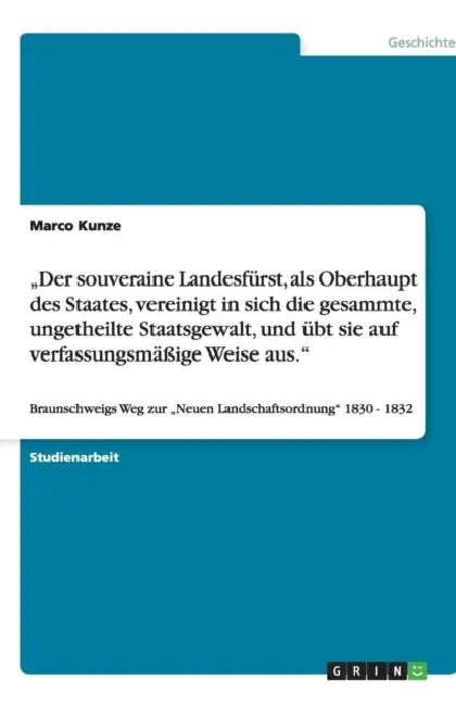 "Der souveraine Landesfürst, als Oberhaupt des Staates, vereinigt in sich die gesammte, ungetheilte Staatsgewalt, und übt sie auf verfassungsmäßige We by Marco Kunze