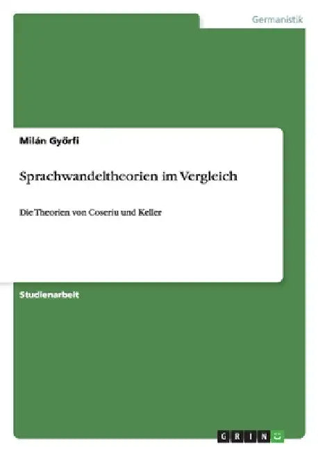 Sprachwandeltheorien im Vergleich: Die Theorien von Coseriu und Keller by Győrfi, Milán