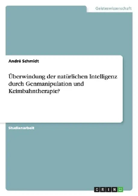 Überwindung der natürlichen Intelligenz durch Genmanipulation und Keimbahntherapie? by André Schmidt