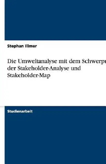 Die Umweltanalyse mit dem Schwerpunkt der Stakeholder-Analyse und Stakeholder-Map by Illmer, Stephan