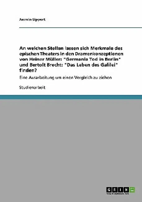An welchen Stellen lassen sich Merkmale des epischen Theaters in den Dramenkonzeptionen von Heiner Müller: "Germania Tod in Berlin" und Bertolt Brecht by Lippert, Jasmin