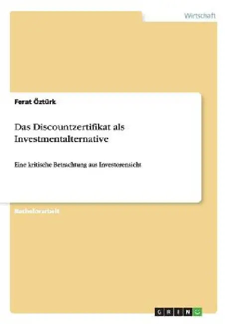 Das Discountzertifikat als Investmentalternative: Eine kritische Betrachtung aus Investorensicht by Öztürk, Ferat
