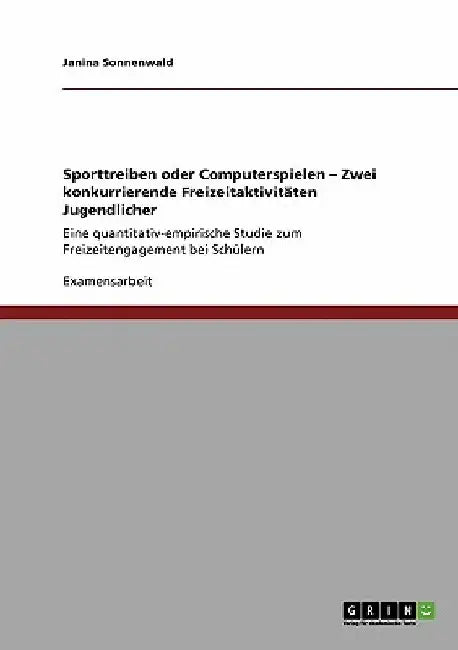 Sporttreiben oder Computerspielen - Zwei konkurrierende Freizeitaktivitäten Jugendlicher: Eine quantitativ-empirische Studie zum Freizeitengagement be by Sonnenwald, Janina