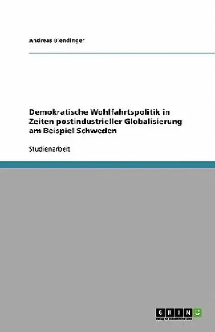 Demokratische Wohlfahrtspolitik in Zeiten postindustrieller Globalisierung am Beispiel Schweden by Blendinger, Andreas