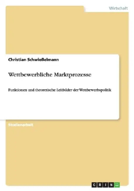 Wettbewerbliche Marktprozesse: Funktionen und theoretische Leitbilder der Wettbewerbspolitik by Schwießelmann, Christian