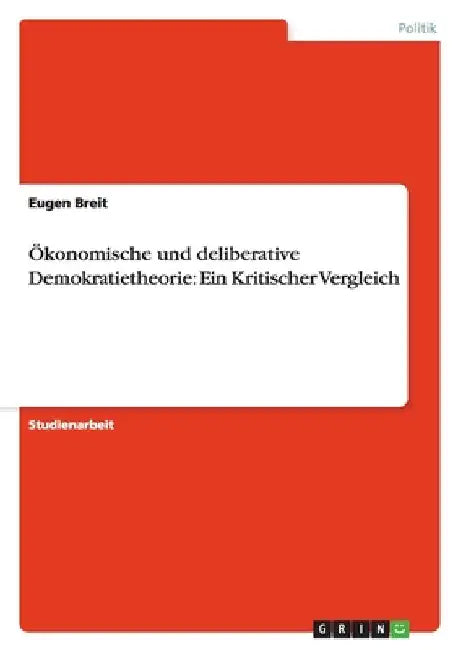 Ökonomische und deliberative Demokratietheorie: Ein Kritischer Vergleich by Breit, Eugen
