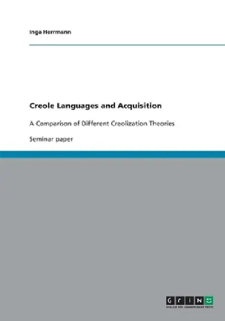 Creole Languages and Acquisition: A Comparison of Different Creolization Theories by Inga Herrmann