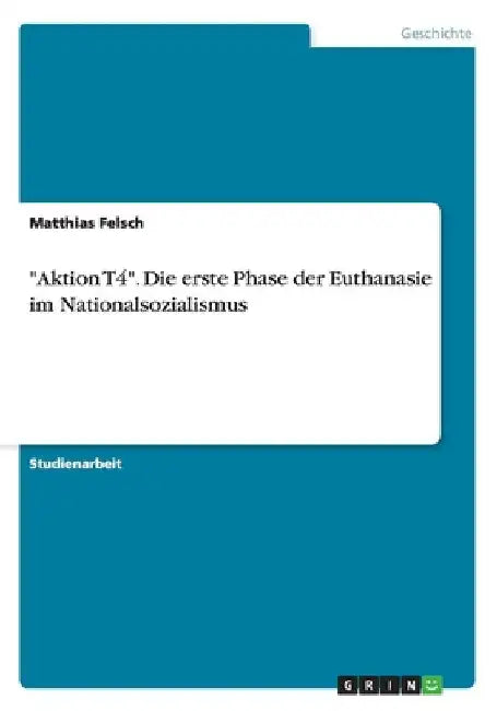 "Aktion T4". Die erste Phase der Euthanasie im Nationalsozialismus by Felsch, Matthias